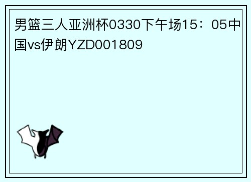 男篮三人亚洲杯0330下午场15：05中国vs伊朗YZD001809